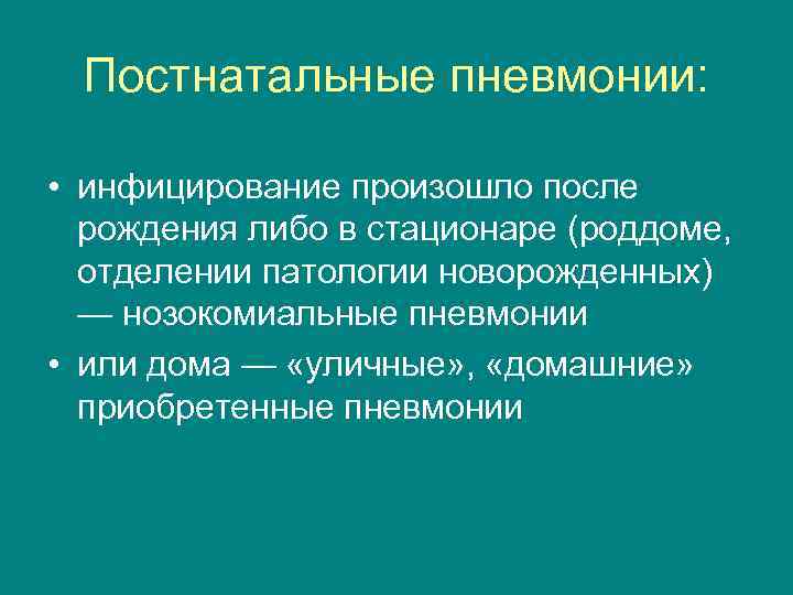 Постнатальные пневмонии: • инфицирование произошло после рождения либо в стационаре (роддоме, отделении патологии новорожденных)