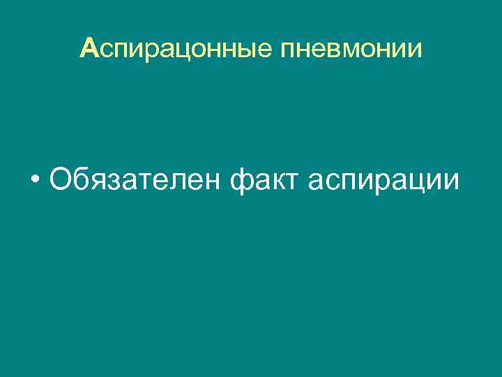 Аспирацонные пневмонии • Обязателен факт аспирации 