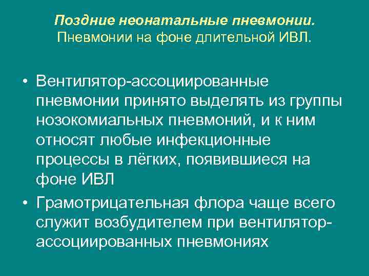 Поздние неонатальные пневмонии. Пневмонии на фоне длительной ИВЛ. • Вентилятор ассоциированные пневмонии принято выделять