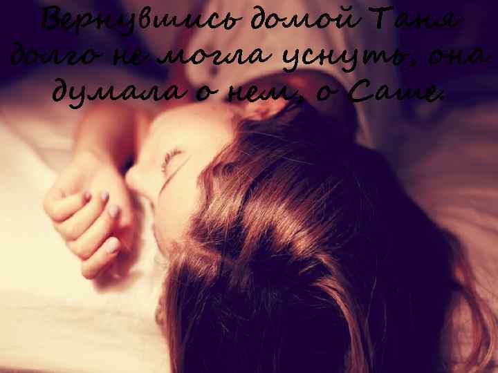 Вернувшись домой Таня долго не могла уснуть, она думала о нем, о Саше. 