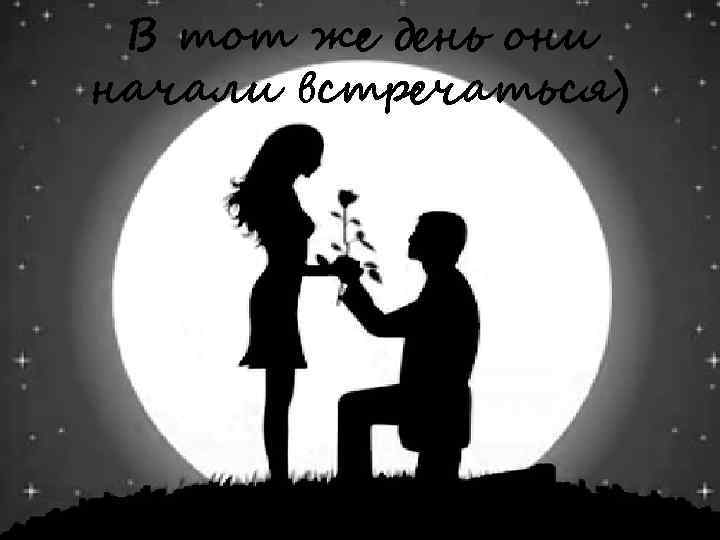 В тот же день они начали встречаться) 