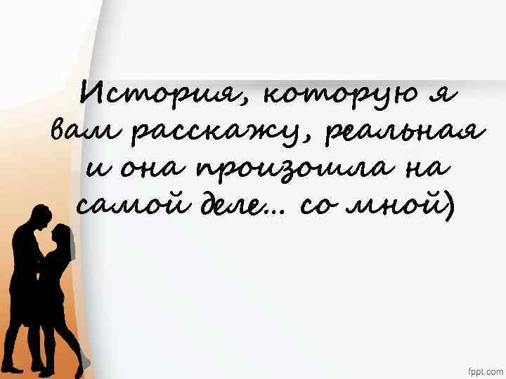 История, которую я вам расскажу, реальная и она произошла на самой деле… со мной)