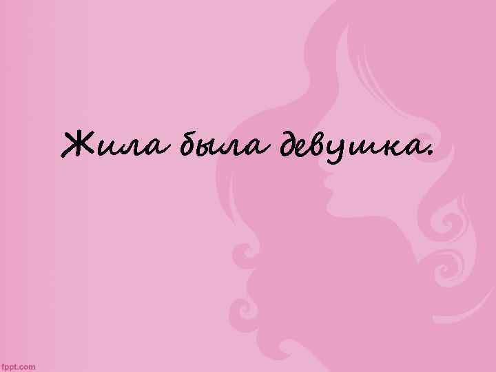 Жила была девушка. 