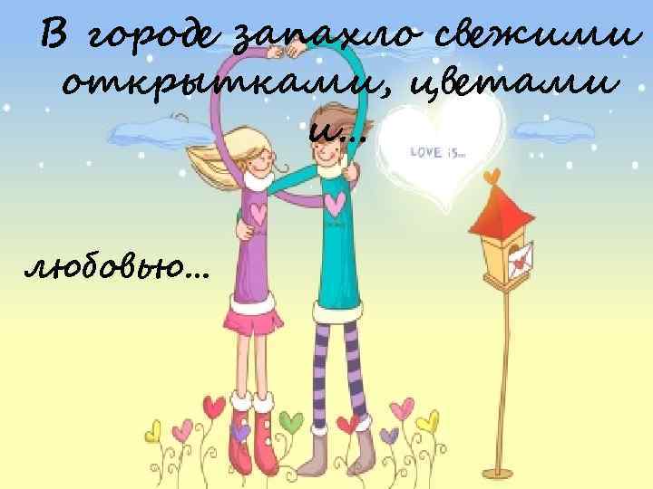 В городе запахло свежими открытками, цветами и… любовью… 