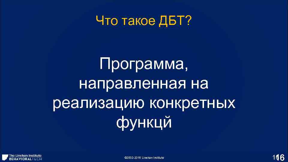 Что такое ДБТ? Программа, направленная на реализацию конкретных функцй © 2002 -2016 Linehan Institute