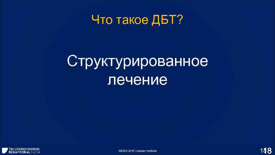 Что такое ДБТ? Структурированное лечение © 2002 -2016 Linehan Institute 18 18 