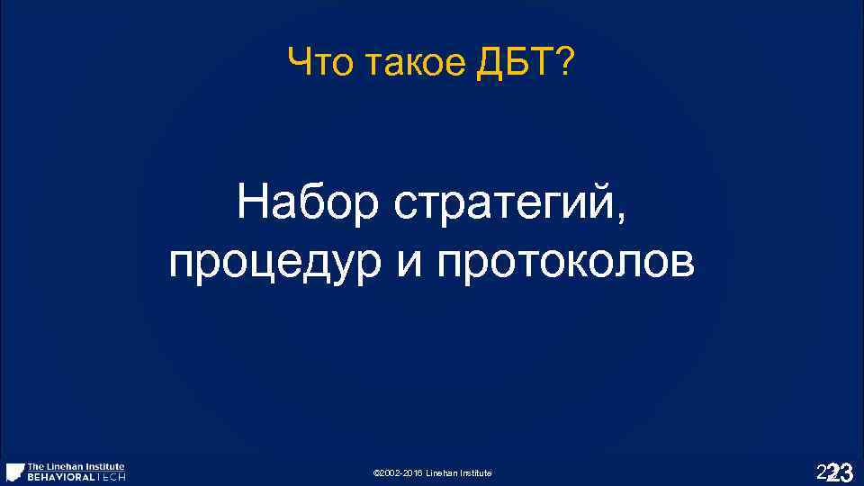 Что такое ДБТ? Набор стратегий, процедур и протоколов © 2002 -2016 Linehan Institute 23
