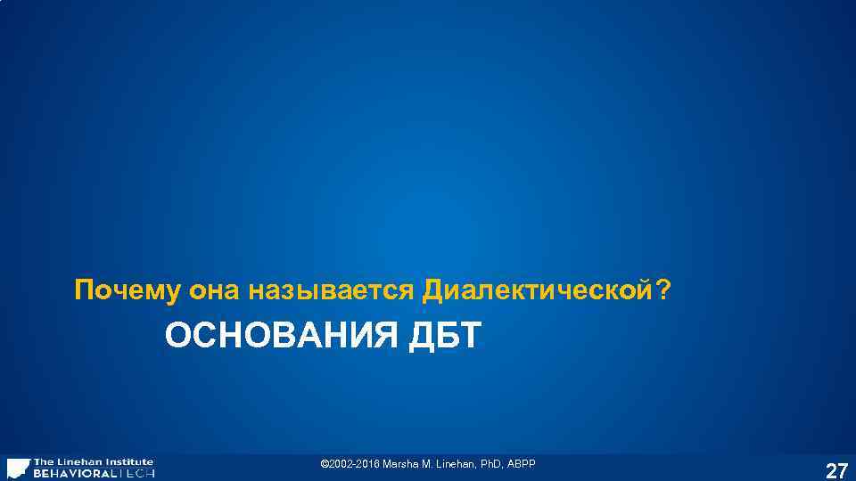 Почему она называется Диалектической? ОСНОВАНИЯ ДБТ © 2002 -2016 Marsha M. Linehan, Ph. D,