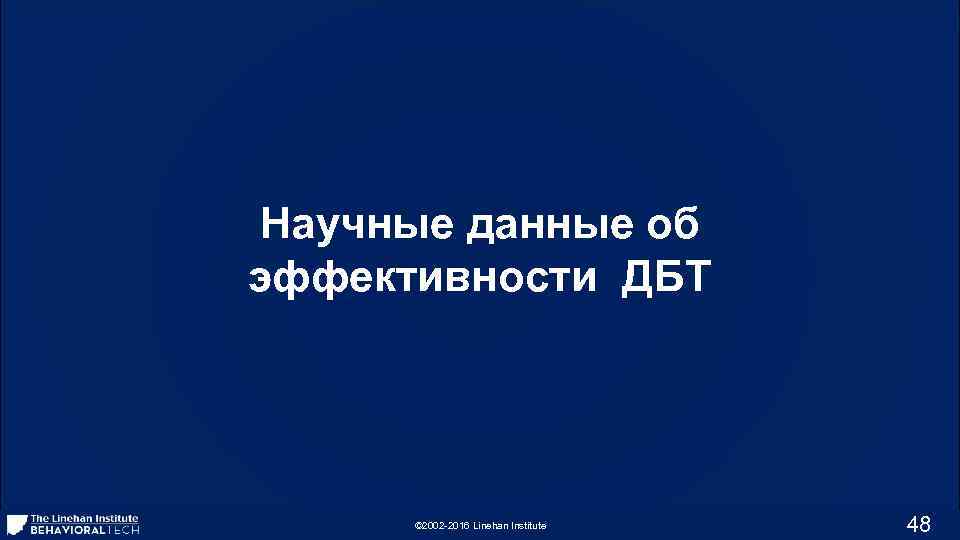 Научные данные об эффективности ДБТ © 2002 -2016 Linehan Institute 48 