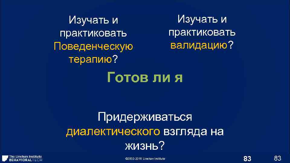 Изучать и практиковать Поведенческую терапию? Изучать и практиковать валидацию? Готов ли я Придерживаться диалектического