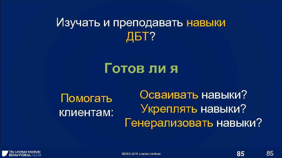 Изучать и преподавать навыки ДБТ? Готов ли я Помогать клиентам: Осваивать навыки? Укреплять навыки?