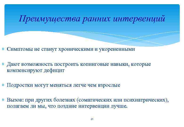 Преимущества ранних интервенций Симптомы не станут хроническими и укорененными Дают возможность построить копинговые навыки,