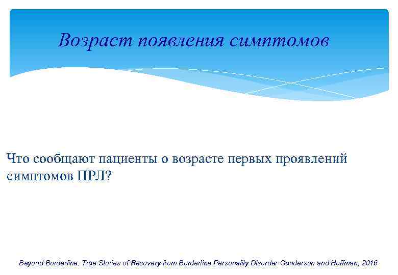 Возраст появления симптомов Что сообщают пациенты о возрасте первых проявлений симптомов ПРЛ? Beyond Borderline: