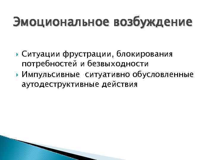 Эмоциональное возбуждение Ситуации фрустрации, блокирования потребностей и безвыходности Импульсивные ситуативно обусловленные аутодеструктивные действия 