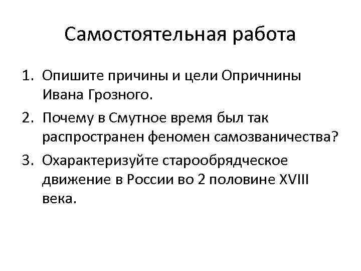 Самостоятельная работа 1. Опишите причины и цели Опричнины Ивана Грозного. 2. Почему в Смутное