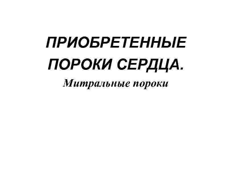 ПРИОБРЕТЕННЫЕ ПОРОКИ СЕРДЦА. Митральные пороки 