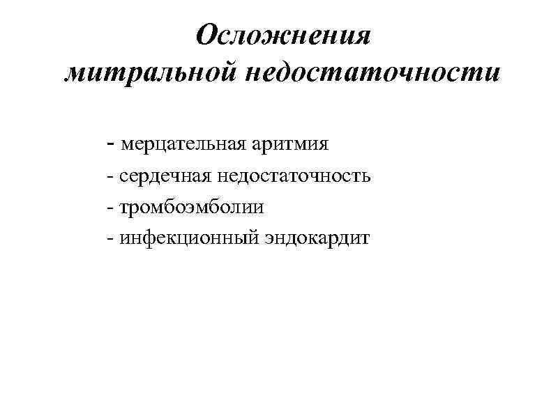Осложнения митральной недостаточности - мерцательная аритмия - сердечная недостаточность - тромбоэмболии - инфекционный эндокардит