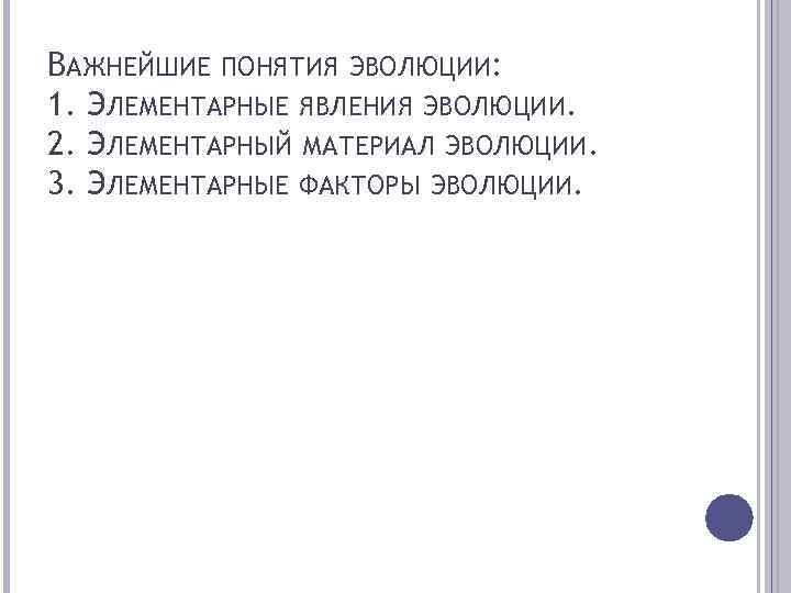 ВАЖНЕЙШИЕ ПОНЯТИЯ ЭВОЛЮЦИИ: 1. ЭЛЕМЕНТАРНЫЕ ЯВЛЕНИЯ ЭВОЛЮЦИИ. 2. ЭЛЕМЕНТАРНЫЙ МАТЕРИАЛ ЭВОЛЮЦИИ. 3. ЭЛЕМЕНТАРНЫЕ ФАКТОРЫ