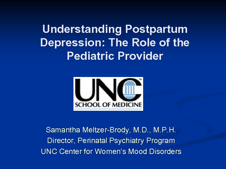 Understanding Postpartum Depression: The Role of the Pediatric Provider Samantha Meltzer-Brody, M. D. ,