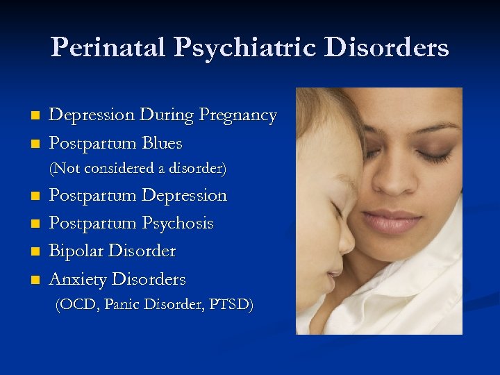 Perinatal Psychiatric Disorders n n Depression During Pregnancy Postpartum Blues (Not considered a disorder)