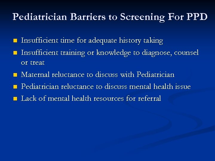 Pediatrician Barriers to Screening For PPD n n n Insufficient time for adequate history