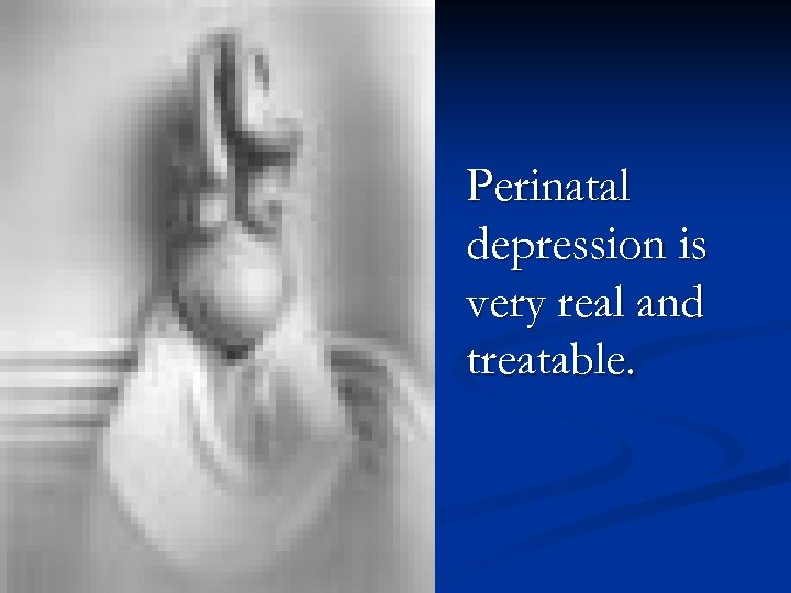 Perinatal depression is very real and treatable. 