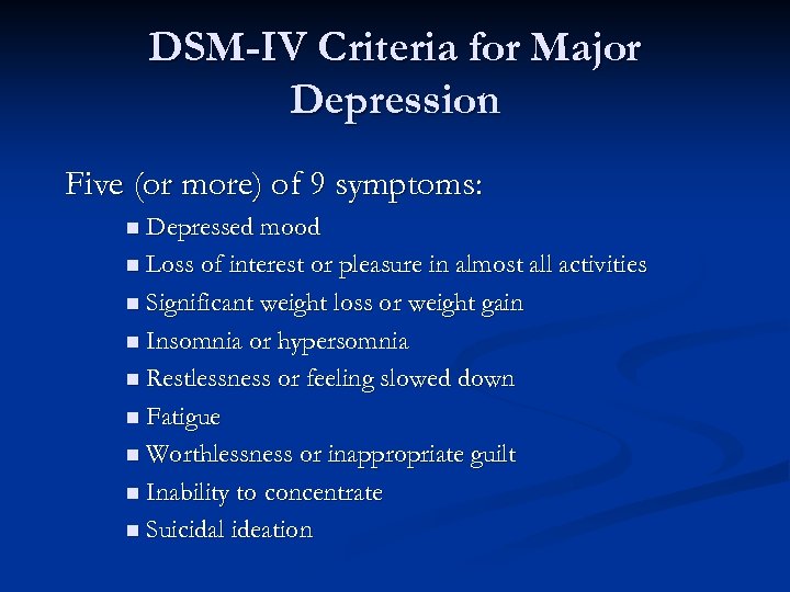 DSM-IV Criteria for Major Depression Five (or more) of 9 symptoms: n Depressed mood