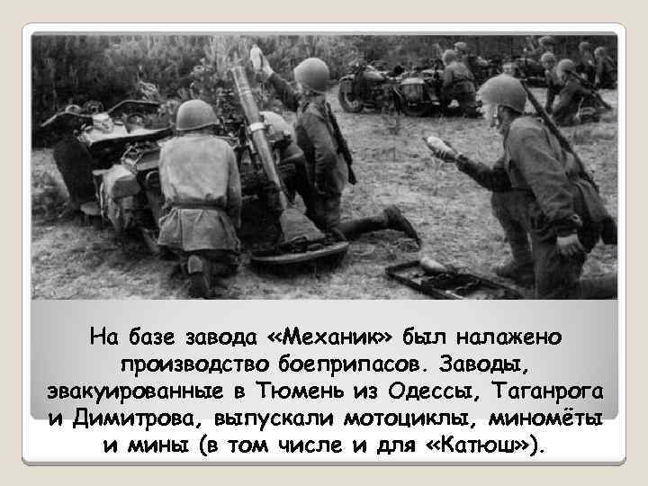 На базе завода «Механик» был налажено производство боеприпасов. Заводы, эвакуированные в Тюмень из Одессы,