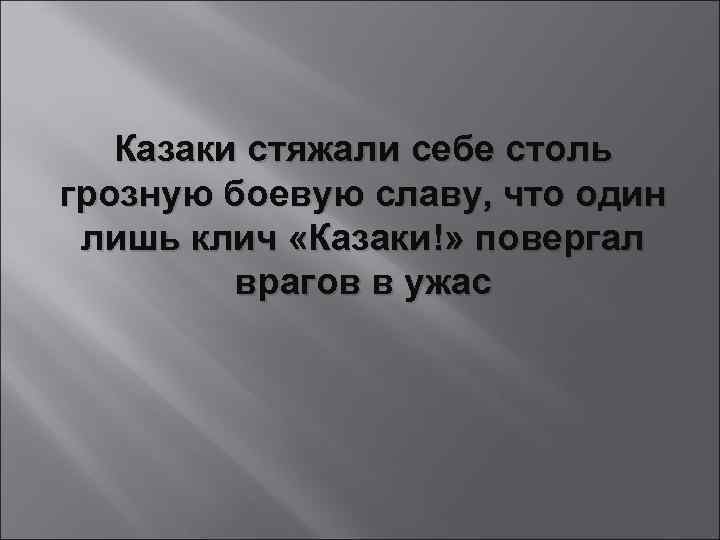 Казаки стяжали себе столь грозную боевую славу, что один лишь клич «Казаки!» повергал врагов