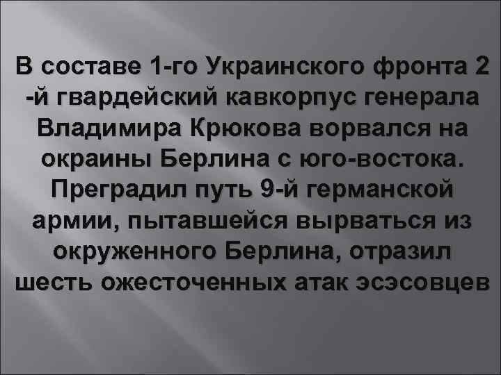 В составе 1 -го Украинского фронта 2 -й гвардейский кавкорпус генерала Владимира Крюкова ворвался