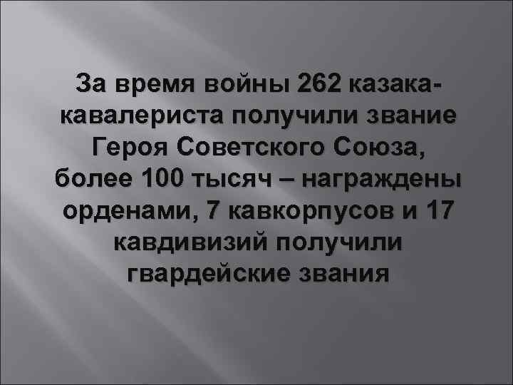 За время войны 262 казакакавалериста получили звание Героя Советского Союза, более 100 тысяч –