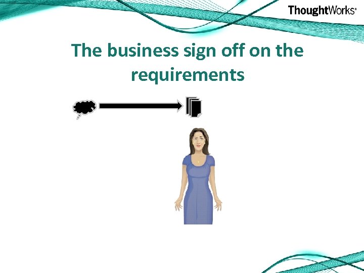 The business sign off on the requirements 