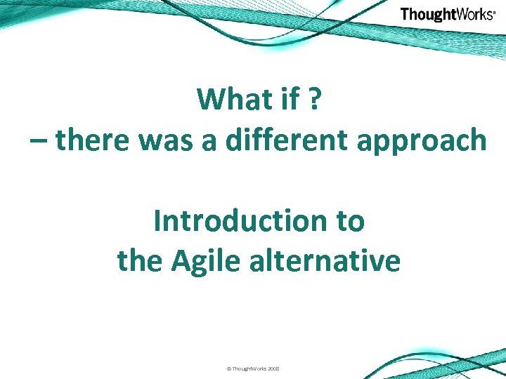What if ? – there was a different approach Introduction to the Agile alternative