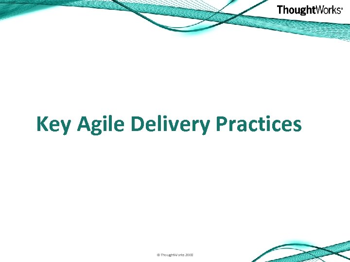 Key Agile Delivery Practices © Thought. Works 2008 
