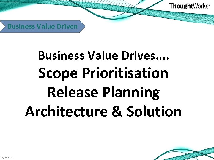 Business Value Driven Business Value Drives. . Scope Prioritisation Release Planning Architecture & Solution