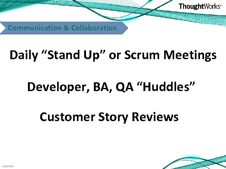 Communication & Collaboration Daily “Stand Up” or Scrum Meetings Developer, BA, QA “Huddles” Customer