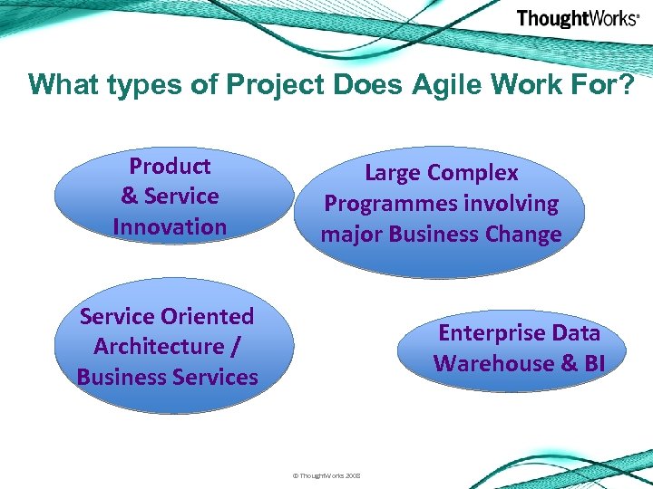 What types of Project Does Agile Work For? Product & Service Innovation Large Complex
