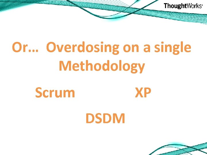 Or… Overdosing on a single Methodology Scrum XP DSDM 