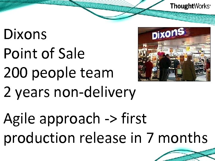 Dixons Point of Sale 200 people team 2 years non-delivery Agile approach -> first