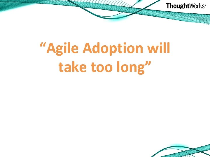 “Agile Adoption will take too long” 