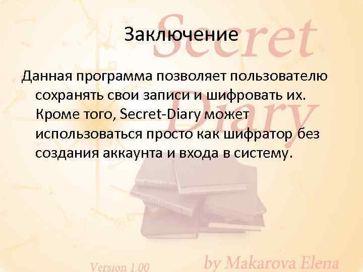 Заключение Данная программа позволяет пользователю сохранять свои записи и шифровать их. Кроме того, Secret-Diary