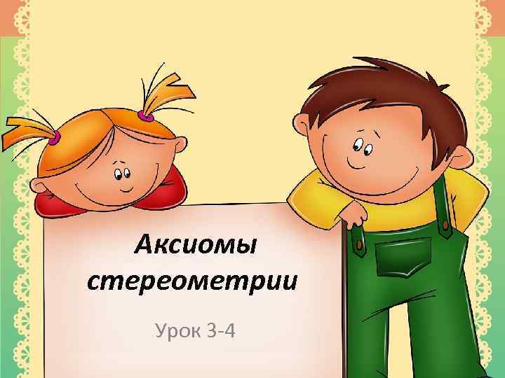 Аксиомы стереометрии Урок 3 -4 