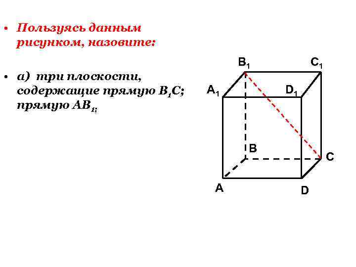  • Пользуясь данным рисунком, назовите: • а) три плоскости, содержащие прямую В 1