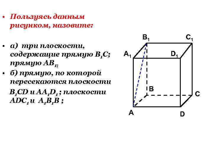  • Пользуясь данным рисунком, назовите: • а) три плоскости, содержащие прямую В 1