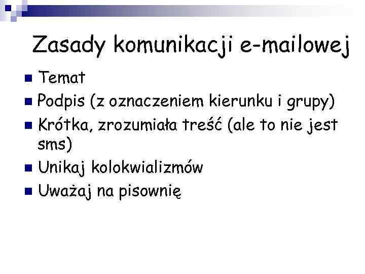 Zasady komunikacji e-mailowej Temat n Podpis (z oznaczeniem kierunku i grupy) n Krótka, zrozumiała