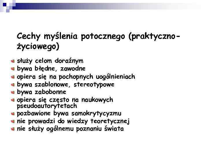 Cechy myślenia potocznego (praktycznożyciowego) służy celom doraźnym bywa błędne, zawodne opiera się na pochopnych