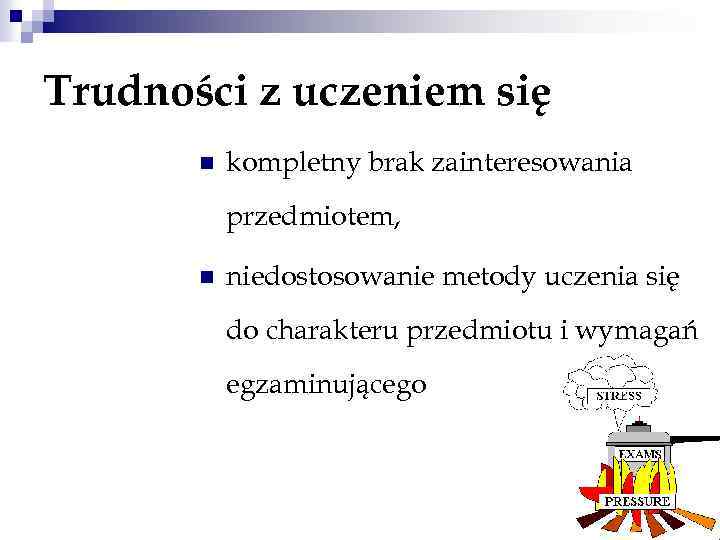 Trudności z uczeniem się n kompletny brak zainteresowania przedmiotem, n niedostosowanie metody uczenia się
