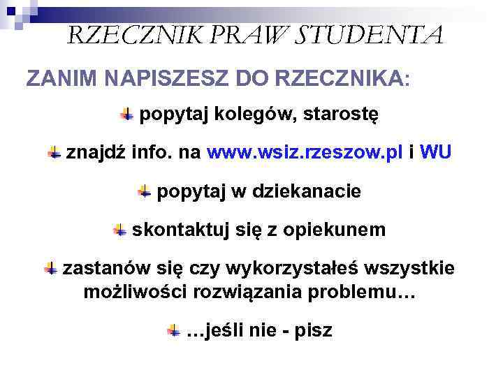 RZECZNIK PRAW STUDENTA ZANIM NAPISZESZ DO RZECZNIKA: popytaj kolegów, starostę znajdź info. na www.
