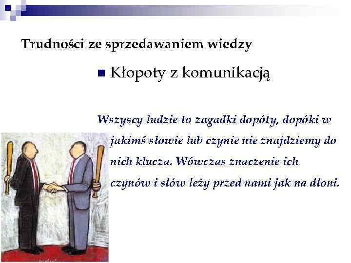 Trudności ze sprzedawaniem wiedzy n Kłopoty z komunikacją Wszyscy ludzie to zagadki dopóty, dopóki