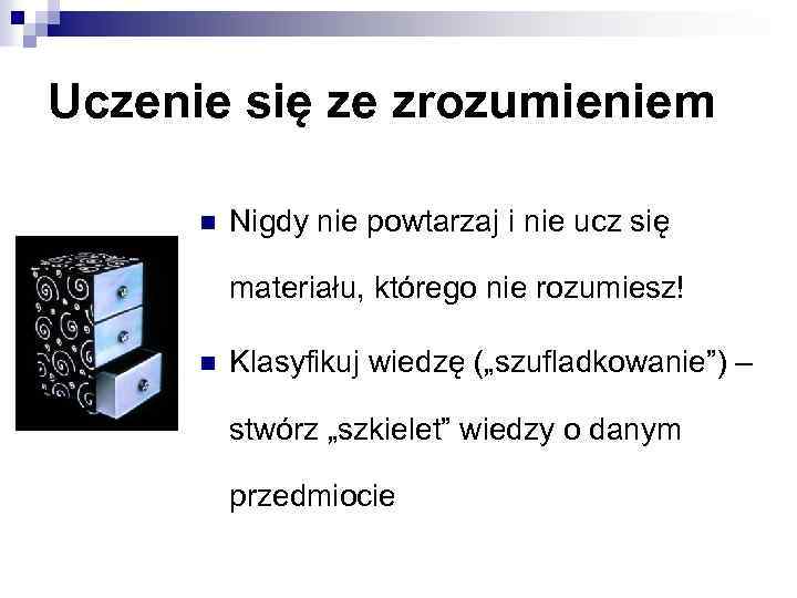 Uczenie się ze zrozumieniem n Nigdy nie powtarzaj i nie ucz się materiału, którego